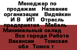 Менеджер по продажам › Название организации ­ Видяйкин И.В., ИП › Отрасль предприятия ­ Мебель › Минимальный оклад ­ 60 000 - Все города Работа » Вакансии   . Томская обл.,Томск г.